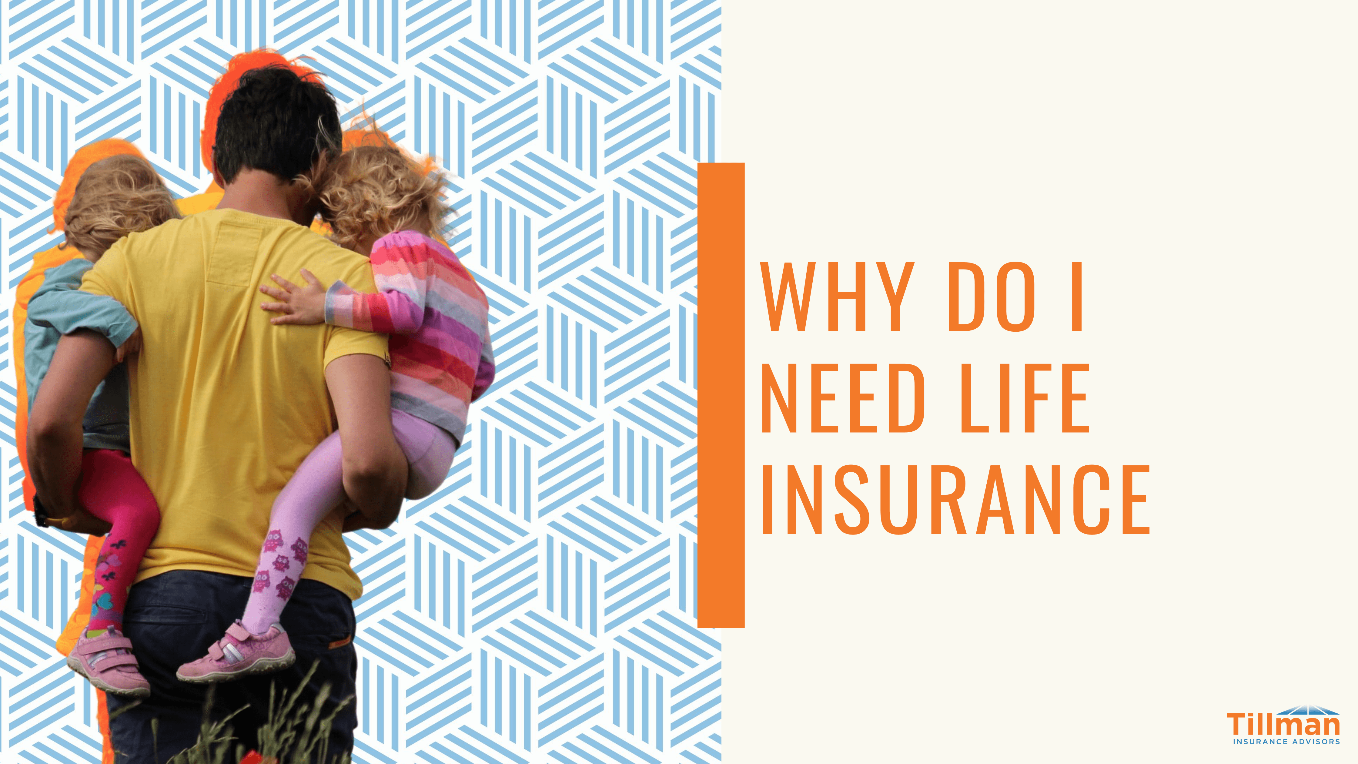 Why Do I Need Life Insurance Tillman Insurance Advisors